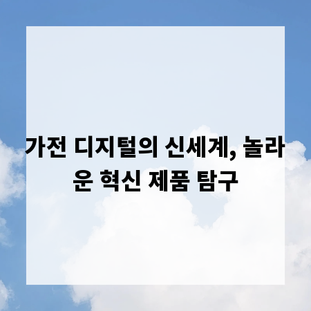 가전 디지털의 신세계, 놀라운 혁신 제품 탐구