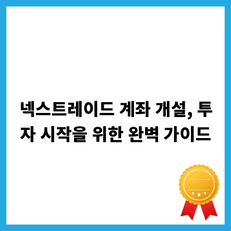 넥스트레이드 계좌 개설, 투자 시작을 위한 완벽 가이드