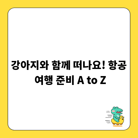 강아지와 함께 떠나요! 항공 여행 준비 A to Z