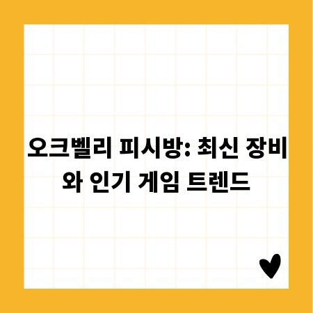 오크벨리 피시방: 최신 장비와 인기 게임 트렌드