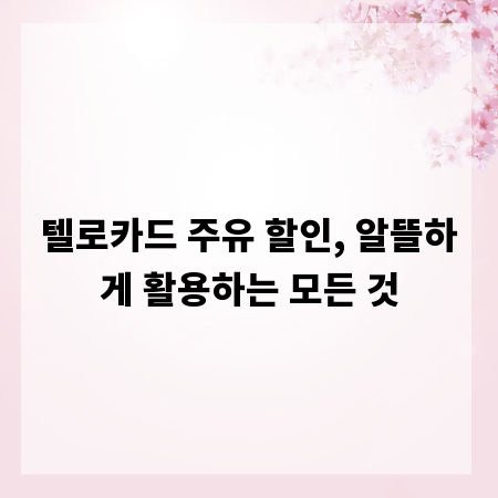 텔로카드 주유 할인, 알뜰하게 활용하는 모든 것