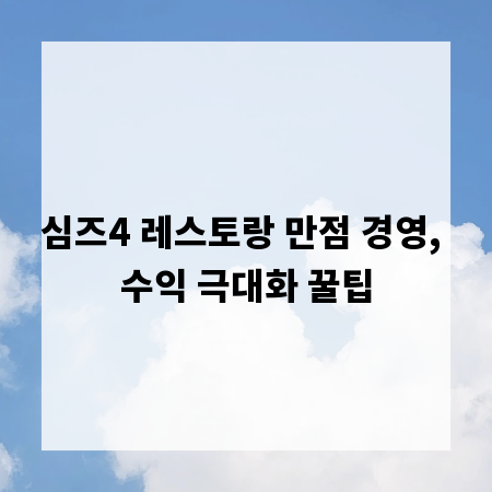 심즈4 레스토랑 만점 경영, 수익 극대화 꿀팁