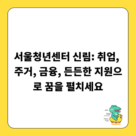 서울청년센터 신림: 취업, 주거, 금융, 든든한 지원으로 꿈을 펼치세요
