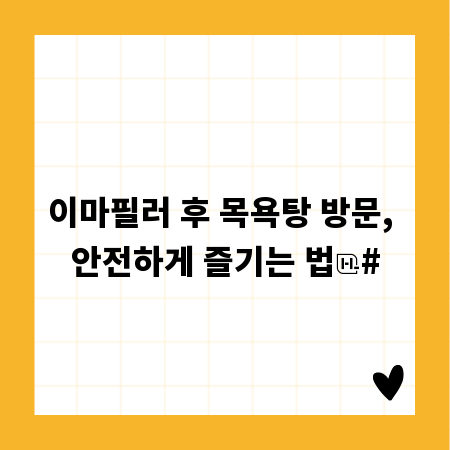 이마필러 후 목욕탕 방문, 안전하게 즐기는 법
#