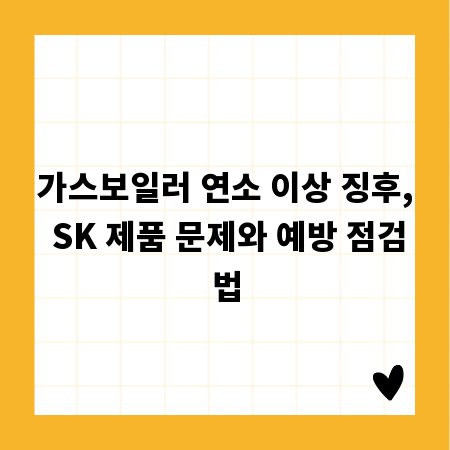 가스보일러 연소 이상 징후, SK 제품 문제와 예방 점검법