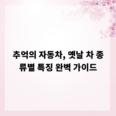추억의 자동차, 옛날 차 종류별 특징 완벽 가이드