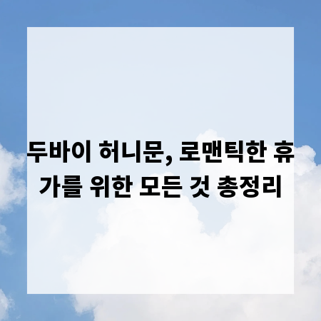 두바이 허니문, 로맨틱한 휴가를 위한 모든 것 총정리