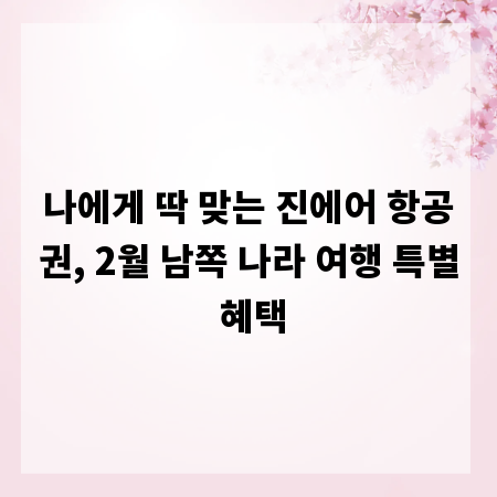 나에게 딱 맞는 진에어 항공권, 2월 남쪽 나라 여행 특별 혜택
