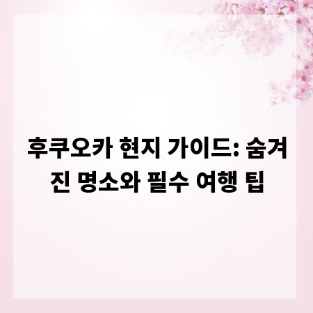 후쿠오카 현지 가이드: 숨겨진 명소와 필수 여행 팁