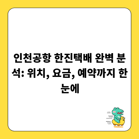 인천공항 한진택배 완벽 분석: 위치, 요금, 예약까지 한눈에