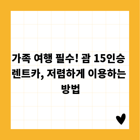 가족 여행 필수! 괌 15인승 렌트카, 저렴하게 이용하는 방법