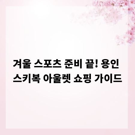 겨울 스포츠 준비 끝! 용인 스키복 아울렛 쇼핑 가이드