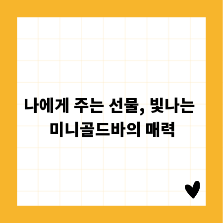 나에게 주는 선물, 빛나는 미니골드바의 매력