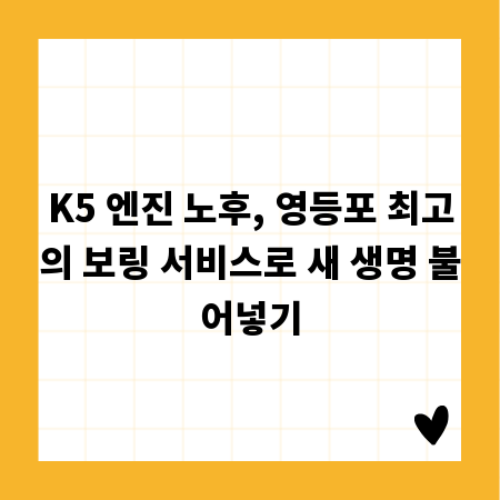 K5 엔진 노후, 영등포 최고의 보링 서비스로 새 생명 불어넣기