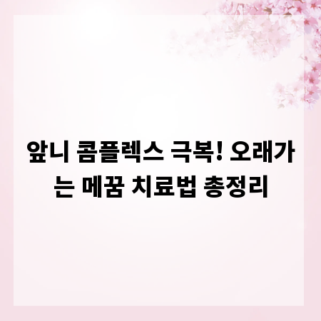 앞니 콤플렉스 극복! 오래가는 메꿈 치료법 총정리