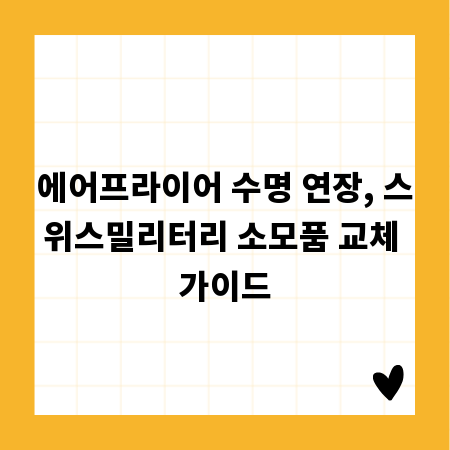 에어프라이어 수명 연장, 스위스밀리터리 소모품 교체 가이드