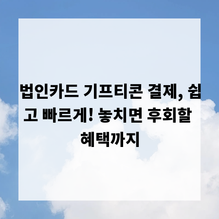 법인카드 기프티콘 결제, 쉽고 빠르게! 놓치면 후회할 혜택까지
