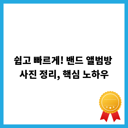 쉽고 빠르게! 밴드 앨범방 사진 정리, 핵심 노하우