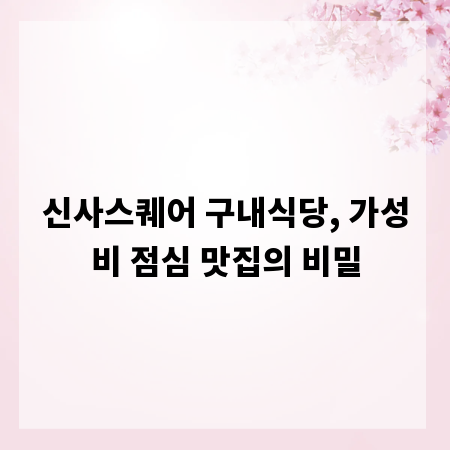 신사스퀘어 구내식당, 가성비 점심 맛집의 비밀