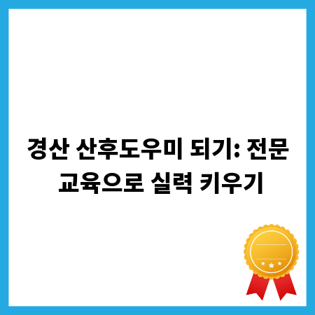 경산 산후도우미 되기: 전문 교육으로 실력 키우기