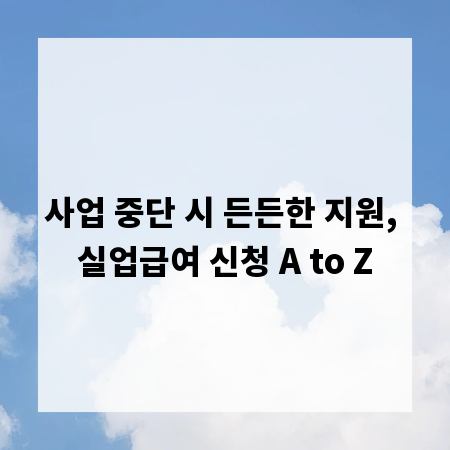 사업 중단 시 든든한 지원, 실업급여 신청 A to Z