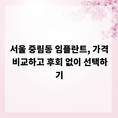 서울 중림동 임플란트, 가격 비교하고 후회 없이 선택하기