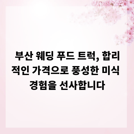 부산 웨딩 푸드 트럭, 합리적인 가격으로 풍성한 미식 경험을 선사합니다
