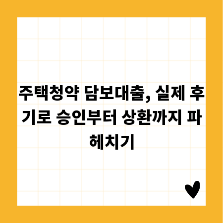 주택청약 담보대출, 실제 후기로 승인부터 상환까지 파헤치기
