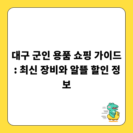 대구 군인 용품 쇼핑 가이드: 최신 장비와 알뜰 할인 정보