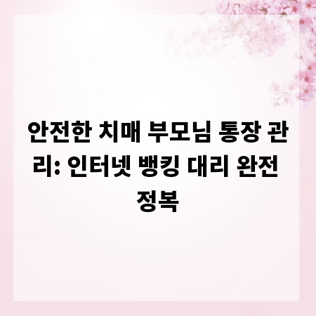 안전한 치매 부모님 통장 관리: 인터넷 뱅킹 대리 완전 정복