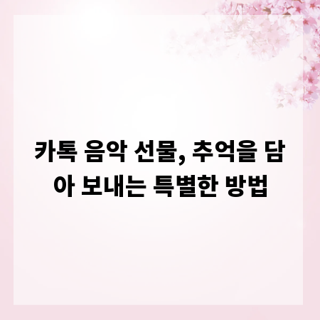 카톡 음악 선물, 추억을 담아 보내는 특별한 방법