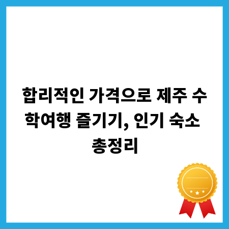 합리적인 가격으로 제주 수학여행 즐기기, 인기 숙소 총정리