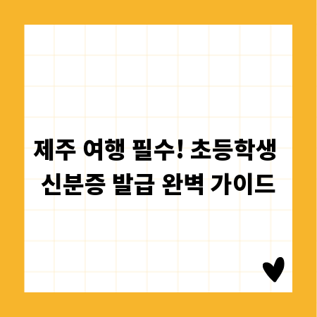 제주 여행 필수! 초등학생 신분증 발급 완벽 가이드