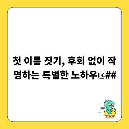 첫 이름 짓기, 후회 없이 작명하는 특별한 노하우
##