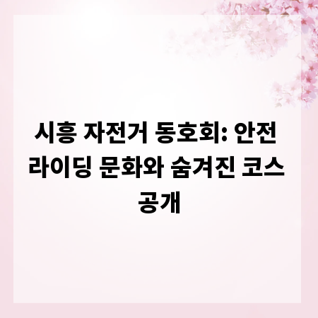 시흥 자전거 동호회: 안전 라이딩 문화와 숨겨진 코스 공개