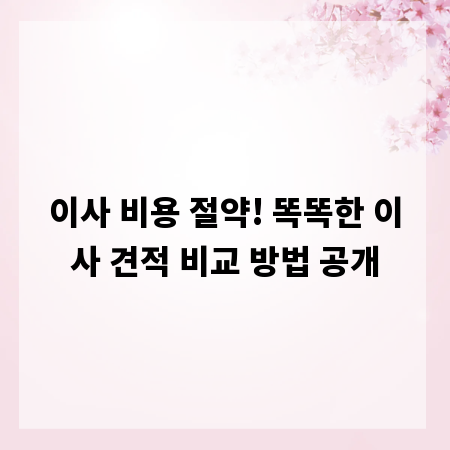 이사 비용 절약! 똑똑한 이사 견적 비교 방법 공개