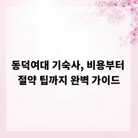 동덕여대 기숙사, 비용부터 절약 팁까지 완벽 가이드