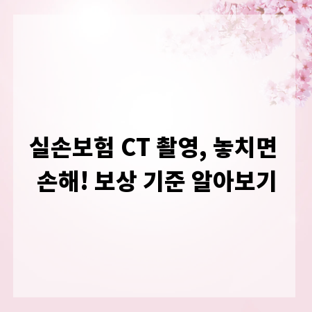 실손보험 CT 촬영, 놓치면 손해! 보상 기준 알아보기