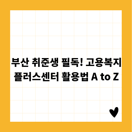 부산 취준생 필독! 고용복지플러스센터 활용법 A to Z