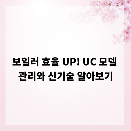 보일러 효율 UP! UC 모델 관리와 신기술 알아보기