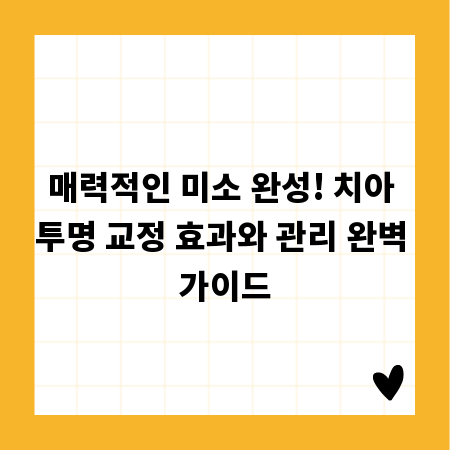 매력적인 미소 완성! 치아 투명 교정 효과와 관리 완벽 가이드