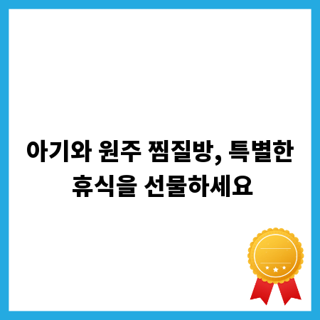 아기와 원주 찜질방, 특별한 휴식을 선물하세요
