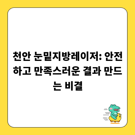 천안 눈밑지방레이저: 안전하고 만족스러운 결과 만드는 비결