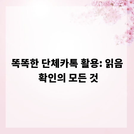 똑똑한 단체카톡 활용: 읽음 확인의 모든 것