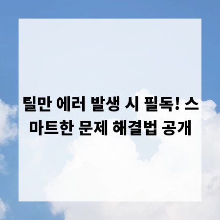 틸만 에러 발생 시 필독! 스마트한 문제 해결법 공개