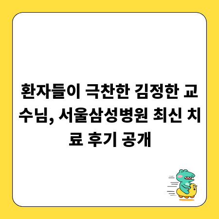 환자들이 극찬한 김정한 교수님, 서울삼성병원 최신 치료 후기 공개