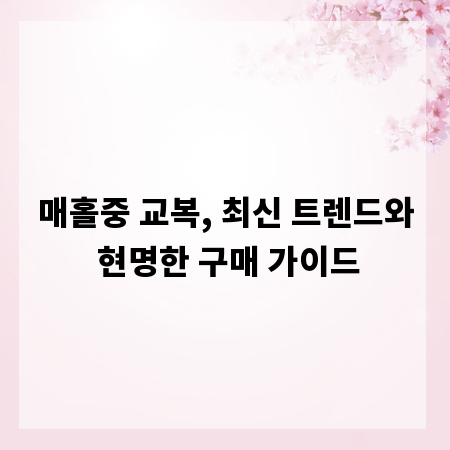 매홀중 교복, 최신 트렌드와 현명한 구매 가이드