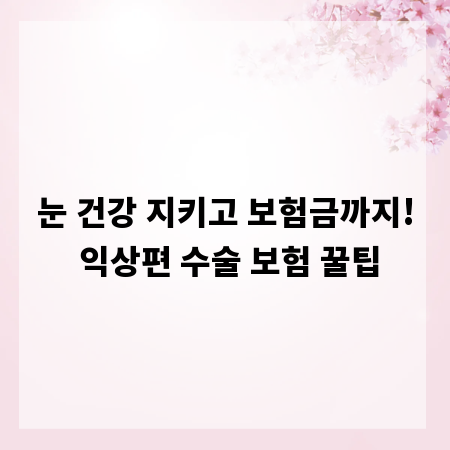 눈 건강 지키고 보험금까지! 익상편 수술 보험 꿀팁