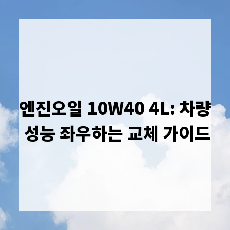 엔진오일 10W40 4L: 차량 성능 좌우하는 교체 가이드