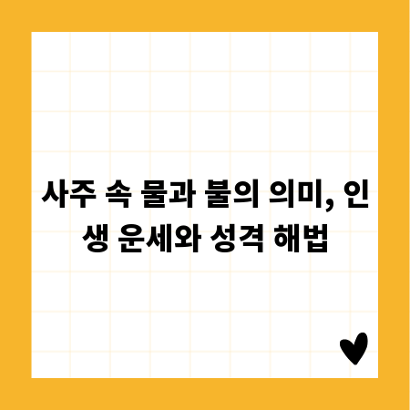 사주 속 물과 불의 의미, 인생 운세와 성격 해법